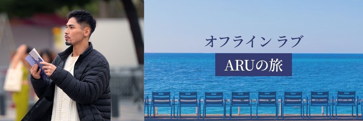 『オフライン ラブ』ARUの旅 後編