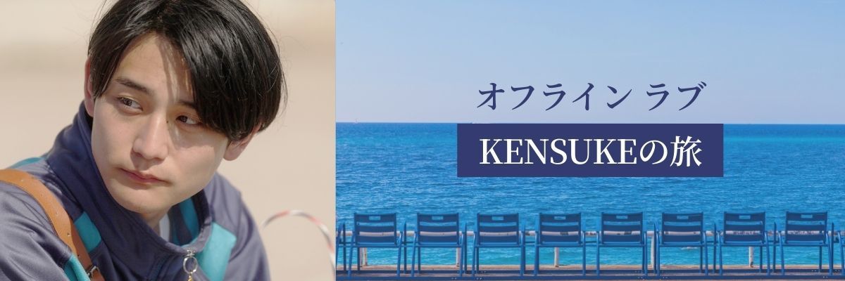 『オフライン ラブ』KENSUKEの旅 後編